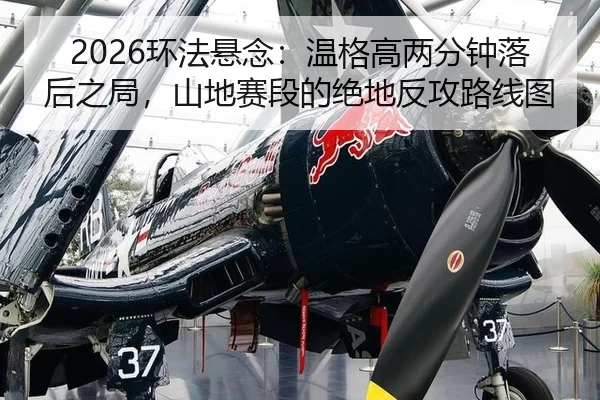 2026环法悬念：温格高两分钟落后之局，山地赛段的绝地反攻路线图