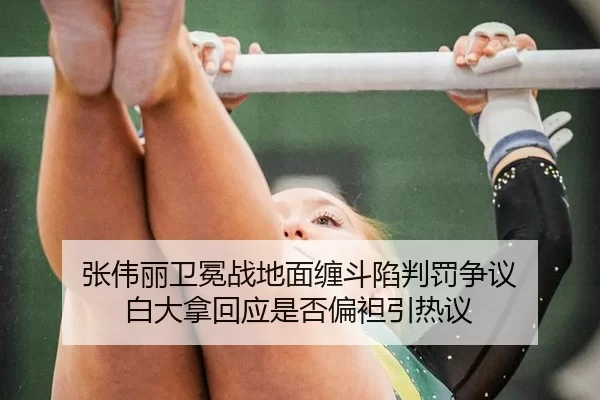 张伟丽卫冕战地面缠斗陷判罚争议 白大拿回应是否偏袒引热议